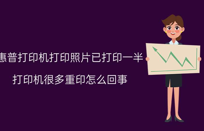 惠普打印机打印照片已打印一半 打印机很多重印怎么回事？